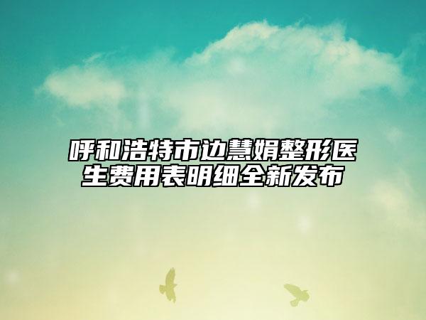 呼和浩特市邊慧娟整形醫(yī)生費(fèi)用表明細(xì)全新發(fā)布
