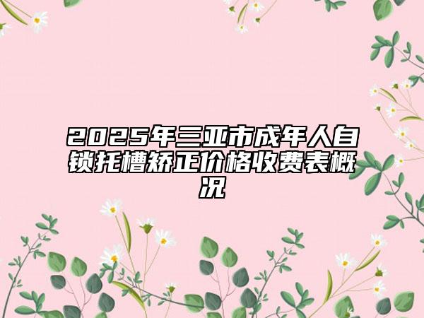 2025年三亞市成年人自鎖托槽矯正價格收費表概況