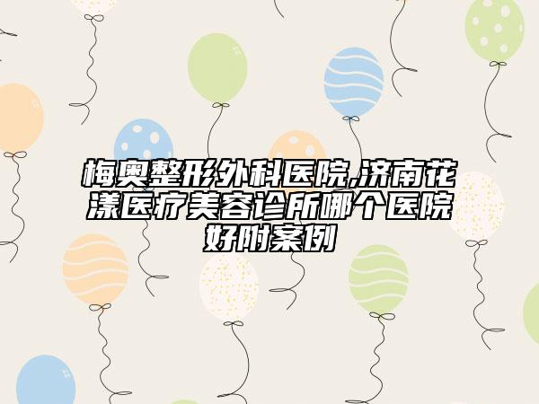 梅奧整形外科醫(yī)院,濟(jì)南花漾醫(yī)療美容診所哪個(gè)醫(yī)院好附案例