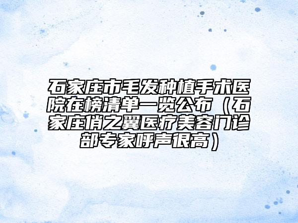 石家莊市毛發(fā)種植手術(shù)醫(yī)院在榜清單一覽公布（石家莊俏之翼醫(yī)療美容門診部專家呼聲很高）