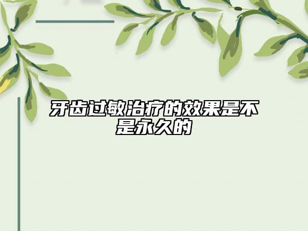 牙齒過(guò)敏治療的效果是不是永久的