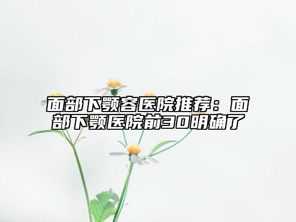 面部下顎容醫(yī)院推薦：面部下顎醫(yī)院前30明確了