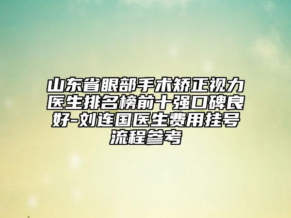 山東省眼部手術(shù)矯正視力醫(yī)生排名榜前十強(qiáng)口碑良好-劉連國(guó)醫(yī)生費(fèi)用掛號(hào)流程參考