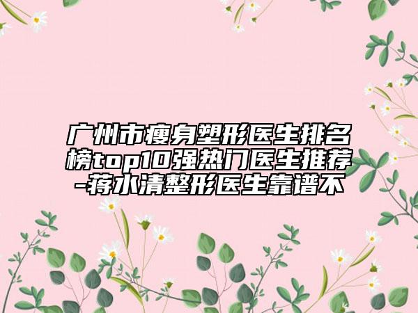 廣州市瘦身塑形醫(yī)生排名榜top10強熱門醫(yī)生推薦-蔣水清整形醫(yī)生靠譜不