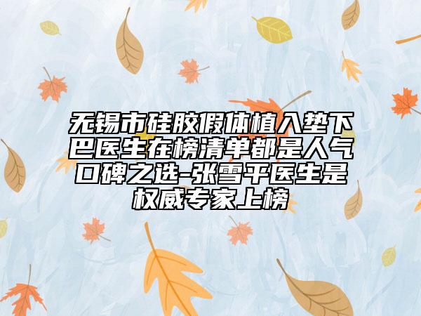 無(wú)錫市硅膠假體植入墊下巴醫(yī)生在榜清單都是人氣口碑之選-張雪平醫(yī)生是權(quán)威專家上榜
