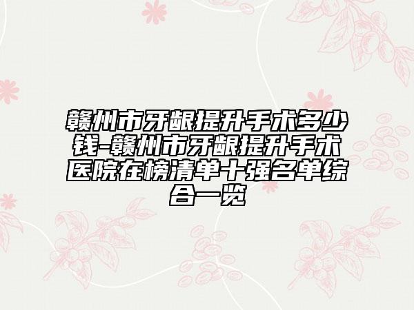 贛州市牙齦提升手術(shù)多少錢-贛州市牙齦提升手術(shù)醫(yī)院在榜清單十強(qiáng)名單綜合一覽