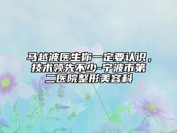馬越波醫(yī)生你一定要認(rèn)識，技術(shù)領(lǐng)先不少-寧波市第二醫(yī)院整形美容科