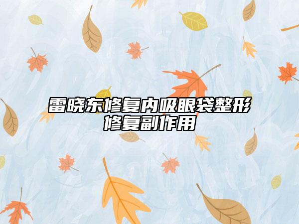雷曉東修復(fù)內(nèi)吸眼袋整形修復(fù)副作用