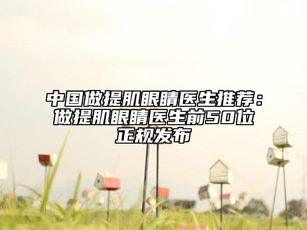 中國做提肌眼睛醫(yī)生推薦：做提肌眼睛醫(yī)生前50位正規(guī)發(fā)布