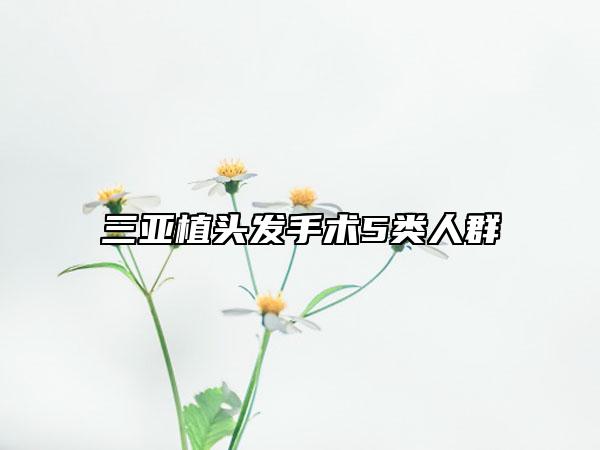 三亞植頭發(fā)手術5類人群