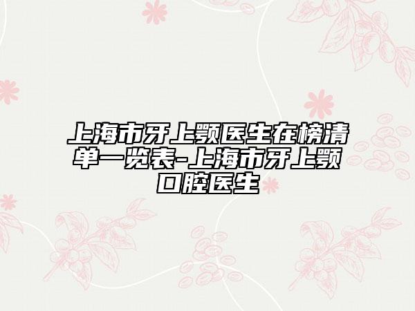 上海市牙上顎醫(yī)生在榜清單一覽表-上海市牙上顎口腔醫(yī)生