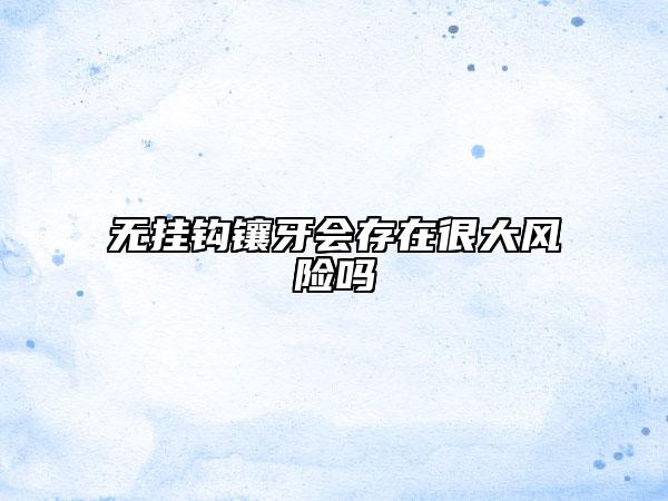 無(wú)掛鉤鑲牙會(huì)存在很大風(fēng)險(xiǎn)嗎