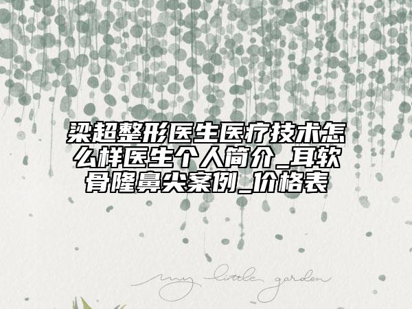 梁超整形醫(yī)生醫(yī)療技術(shù)怎么樣醫(yī)生個人簡介_耳軟骨隆鼻尖案例_價格表