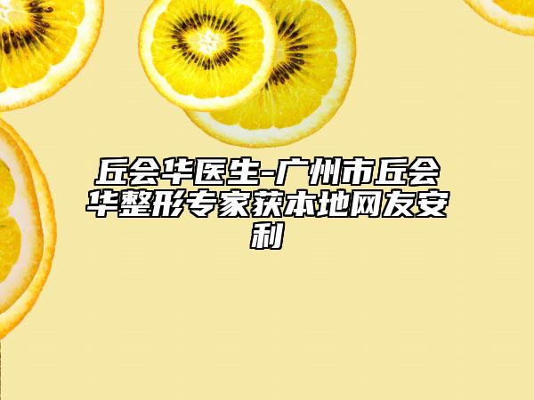 丘會華醫(yī)生-廣州市丘會華整形專家獲本地網(wǎng)友安利
