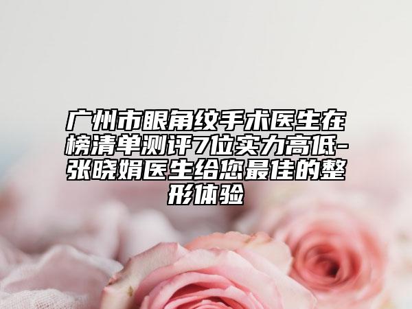 廣州市眼角紋手術(shù)醫(yī)生在榜清單測(cè)評(píng)7位實(shí)力高低-張曉娟醫(yī)生給您最佳的整形體驗(yàn)