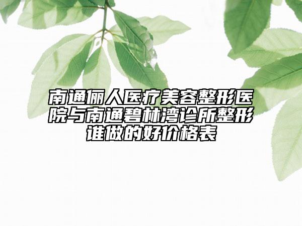 南通儷人醫(yī)療美容整形醫(yī)院與南通碧林灣診所整形誰做的好價(jià)格表