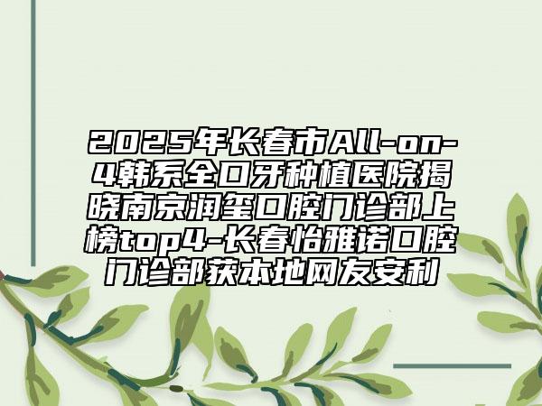2025年長春市All-on-4韓系全口牙種植醫(yī)院揭曉南京潤璽口腔門診部上榜top4-長春怡雅諾口腔門診部獲本地網(wǎng)友安利