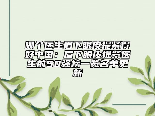 哪個(gè)醫(yī)生眉下眼皮提緊得好中國(guó)：眉下眼皮提緊醫(yī)生前50強(qiáng)榜一覽名單更新