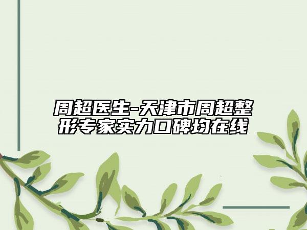 周超醫(yī)生-天津市周超整形專家實(shí)力口碑均在線