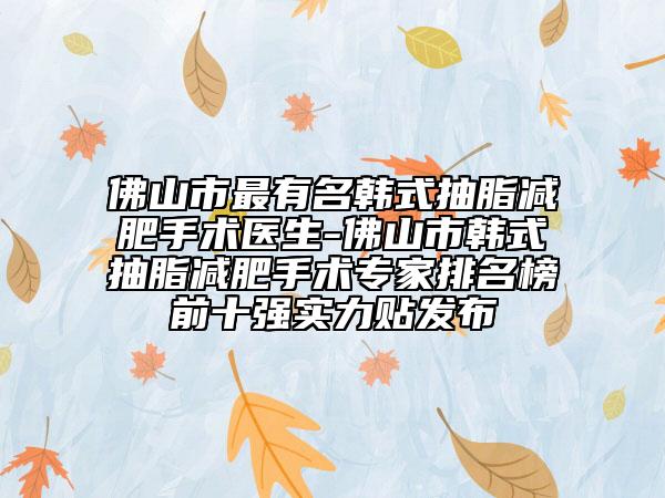佛山市最有名韓式抽脂減肥手術(shù)醫(yī)生-佛山市韓式抽脂減肥手術(shù)專家排名榜前十強實力貼發(fā)布