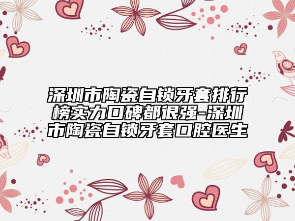 深圳市陶瓷自鎖牙套排行榜實力口碑都很強-深圳市陶瓷自鎖牙套口腔醫(yī)生