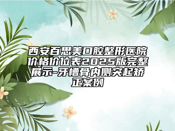 西安百思美口腔整形醫(yī)院價格價位表2025版完整展示-牙槽骨內(nèi)側(cè)突起矯正案例