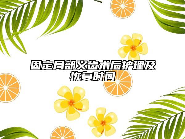 固定局部義齒術(shù)后護理及恢復時間