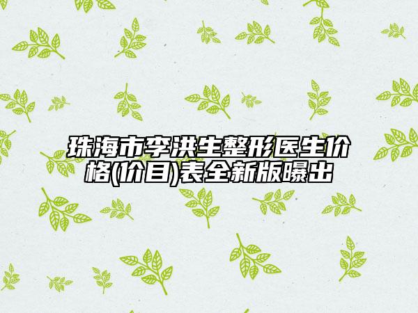 珠海市李洪生整形醫(yī)生價(jià)格(價(jià)目)表全新版曝出