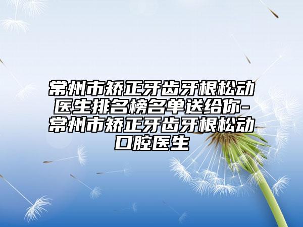 常州市矯正牙齒牙根松動(dòng)醫(yī)生排名榜名單送給你-常州市矯正牙齒牙根松動(dòng)口腔醫(yī)生
