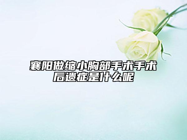 襄陽(yáng)做縮小胸部手術(shù)手術(shù)后遺癥是什么呢