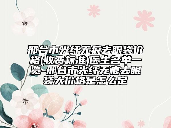 邢臺(tái)市光纖無(wú)痕去眼袋價(jià)格(收費(fèi)標(biāo)準(zhǔn))醫(yī)生名單一覽-邢臺(tái)市光纖無(wú)痕去眼袋大價(jià)格是怎么定