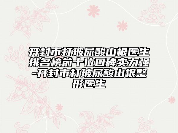 開封市打玻尿酸山根醫(yī)生排名榜前十位口碑實(shí)力強(qiáng)-開封市打玻尿酸山根整形醫(yī)生