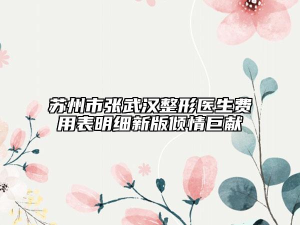 蘇州市張武漢整形醫(yī)生費(fèi)用表明細(xì)新版傾情巨獻(xiàn)