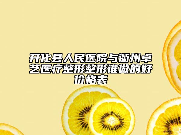 開化縣人民醫(yī)院與衢州卓藝醫(yī)療整形整形誰做的好價格表