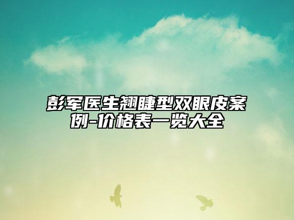 彭軍醫(yī)生翹睫型雙眼皮案例-價格表一覽大全