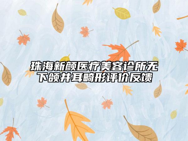 珠海新顏醫(yī)療美容診所無(wú)下頜并耳畸形評(píng)價(jià)反饋