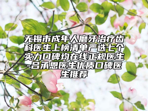 無錫市成年人磨牙治療齒科醫(yī)生上榜清單嚴(yán)選七個實力口碑均在線正規(guī)醫(yī)生-呂承恩醫(yī)生優(yōu)質(zhì)口碑醫(yī)生推薦
