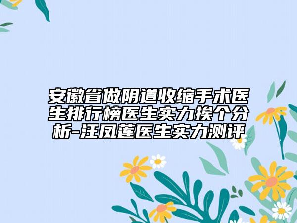 安徽省做陰道收縮手術醫(yī)生排行榜醫(yī)生實力挨個分析-汪鳳蓮醫(yī)生實力測評