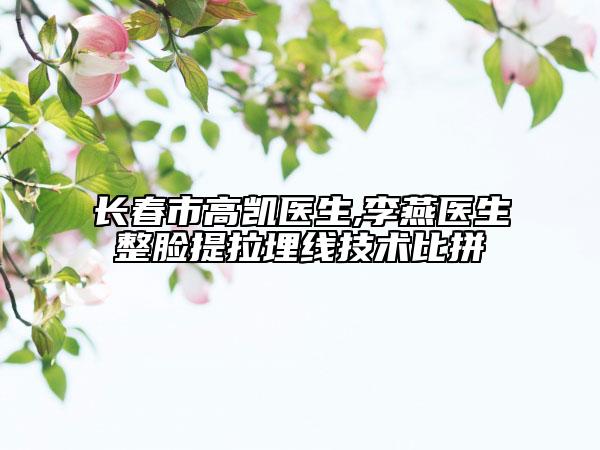 長春市高凱醫(yī)生,李燕醫(yī)生整臉提拉埋線技術(shù)比拼