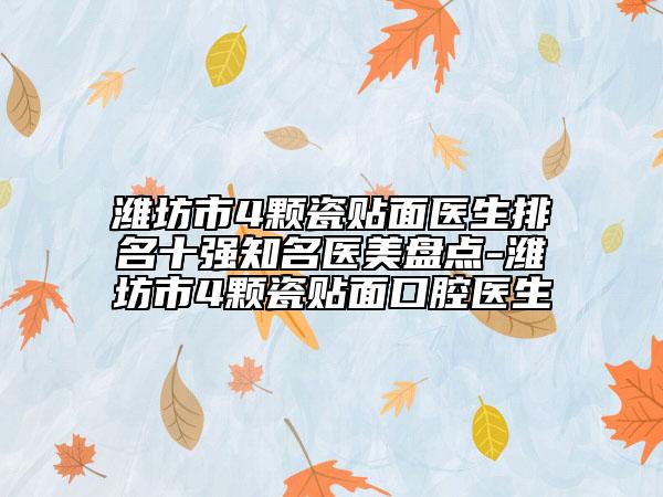濰坊市4顆瓷貼面醫(yī)生排名十強(qiáng)知名醫(yī)美盤點(diǎn)-濰坊市4顆瓷貼面口腔醫(yī)生