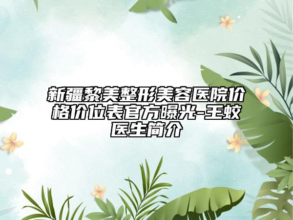 新疆黎美整形美容醫(yī)院價(jià)格價(jià)位表官方曝光-王蛟醫(yī)生簡(jiǎn)介