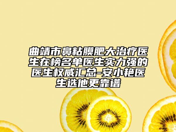 曲靖市鼻粘膜肥大治療醫(yī)生在榜名單醫(yī)生實(shí)力強(qiáng)的醫(yī)生權(quán)威匯總-安小艷醫(yī)生選他更靠譜