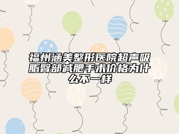 福州涵美整形醫(yī)院超聲吸脂臀部減肥手術價格為什么不一樣