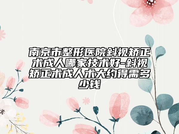 南京市整形醫(yī)院斜視矯正術(shù)成人哪家技術(shù)好-斜視矯正術(shù)成人術(shù)大約得需多少錢(qián)
