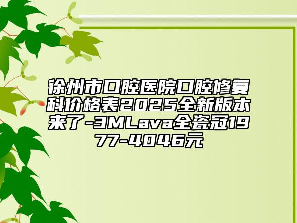 徐州市口腔醫(yī)院口腔修復科價格表2025全新版本來了-3MLava全瓷冠1977-4046元