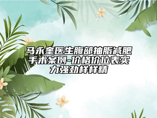 馬永奎醫(yī)生腹部抽脂減肥手術(shù)案例-價(jià)格價(jià)位表實(shí)力強(qiáng)勁樣樣精