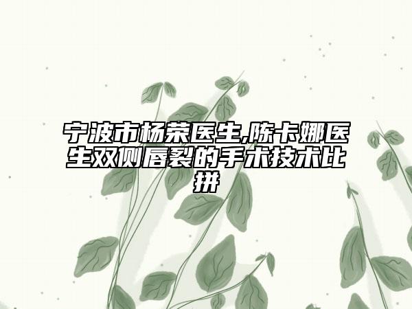 寧波市楊榮醫(yī)生,陳卡娜醫(yī)生雙側(cè)唇裂的手術(shù)技術(shù)比拼