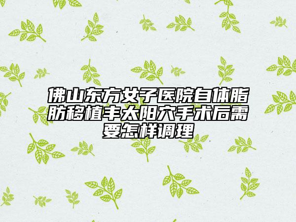 佛山東方女子醫(yī)院自體脂肪移植豐太陽(yáng)穴手術(shù)后需要怎樣調(diào)理