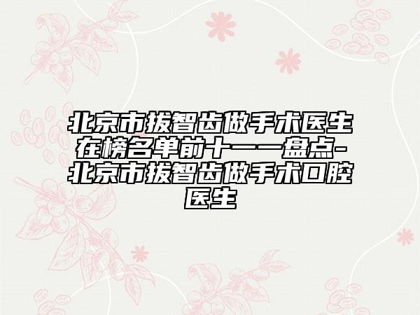 北京市拔智齒做手術(shù)醫(yī)生在榜名單前十一一盤點-北京市拔智齒做手術(shù)口腔醫(yī)生