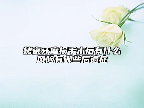 烤瓷牙磨損手術后有什么風險有哪些后遺癥